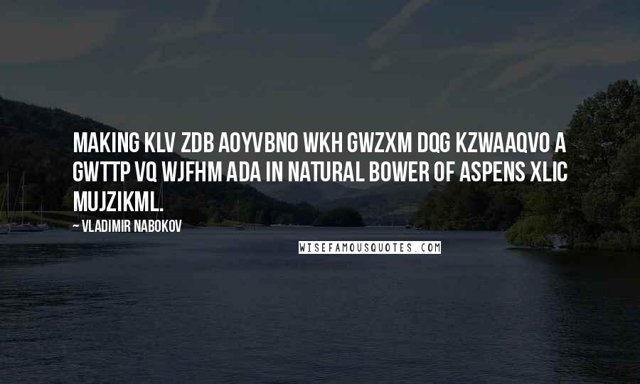 Vladimir Nabokov Quotes: Making klv zdB AoyvBno wkh gwzxm dqg kzwAAqvo a gwttp vq wjfhm Ada in natural bower of aspens xliC mujzikml.