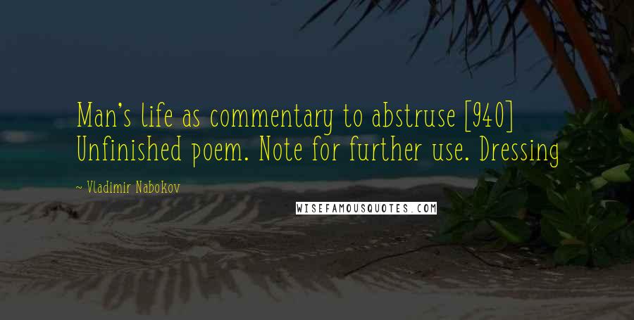 Vladimir Nabokov Quotes: Man's life as commentary to abstruse [940] Unfinished poem. Note for further use. Dressing