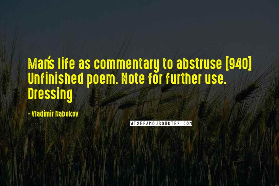 Vladimir Nabokov Quotes: Man's life as commentary to abstruse [940] Unfinished poem. Note for further use. Dressing
