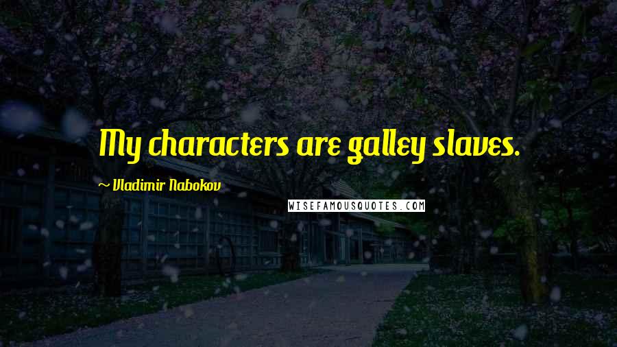 Vladimir Nabokov Quotes: My characters are galley slaves.