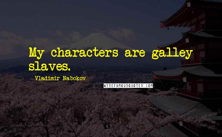 Vladimir Nabokov Quotes: My characters are galley slaves.
