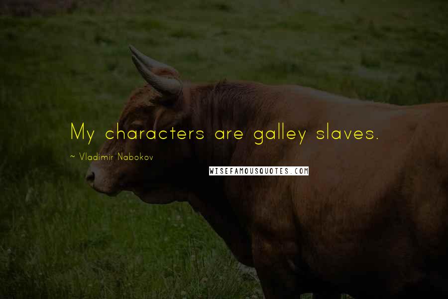 Vladimir Nabokov Quotes: My characters are galley slaves.