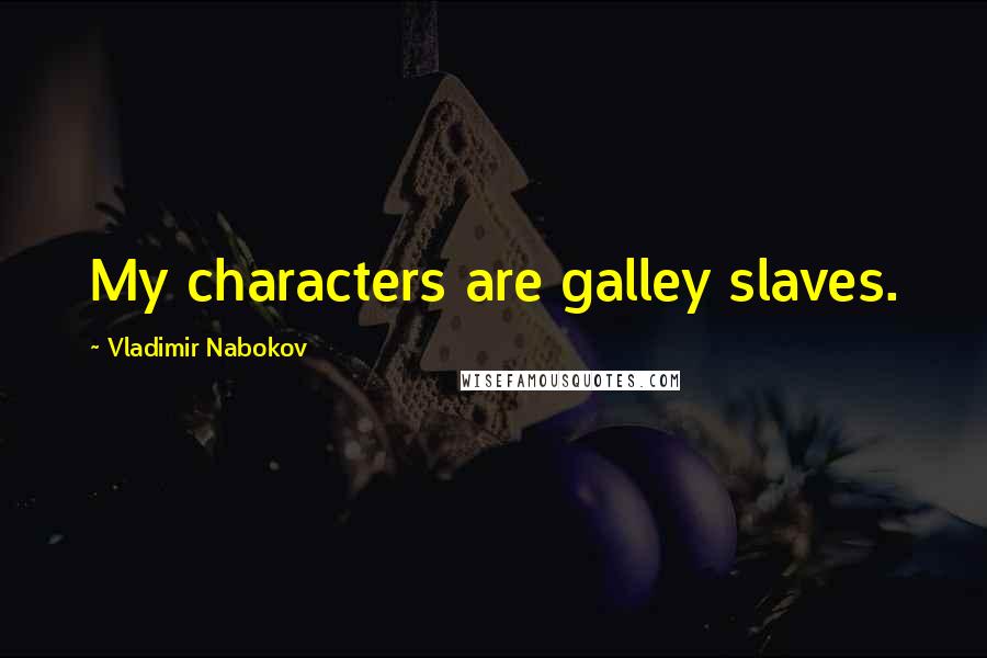 Vladimir Nabokov Quotes: My characters are galley slaves.