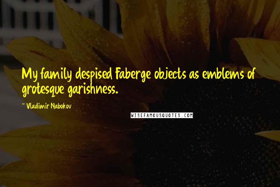 Vladimir Nabokov Quotes: My family despised Faberge objects as emblems of grotesque garishness.