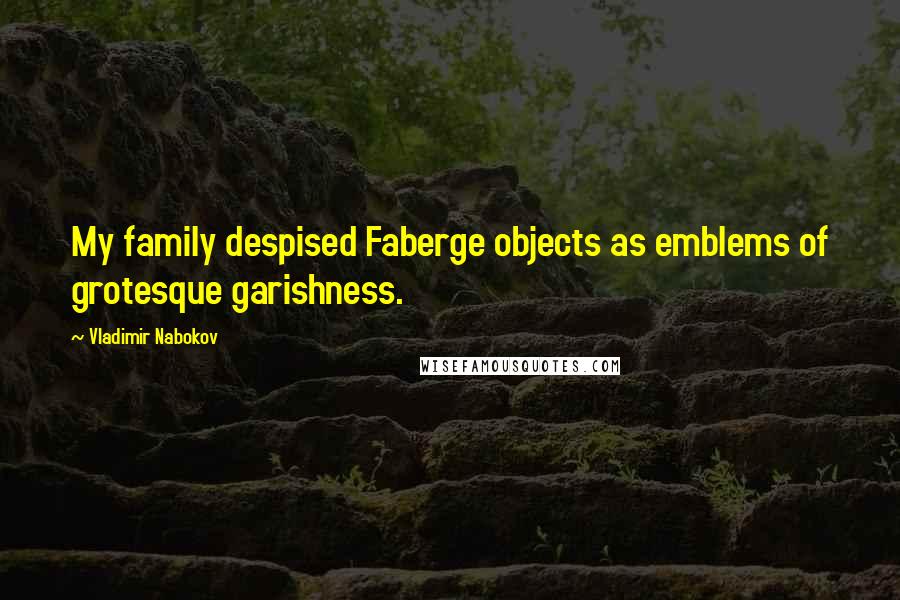 Vladimir Nabokov Quotes: My family despised Faberge objects as emblems of grotesque garishness.