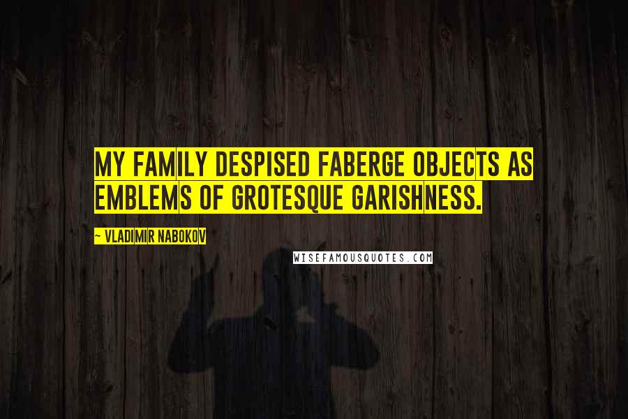 Vladimir Nabokov Quotes: My family despised Faberge objects as emblems of grotesque garishness.
