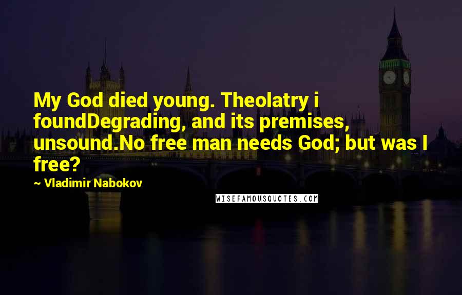 Vladimir Nabokov Quotes: My God died young. Theolatry i foundDegrading, and its premises, unsound.No free man needs God; but was I free?