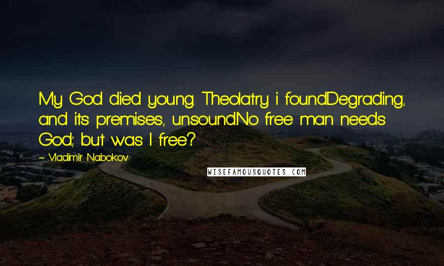 Vladimir Nabokov Quotes: My God died young. Theolatry i foundDegrading, and its premises, unsound.No free man needs God; but was I free?