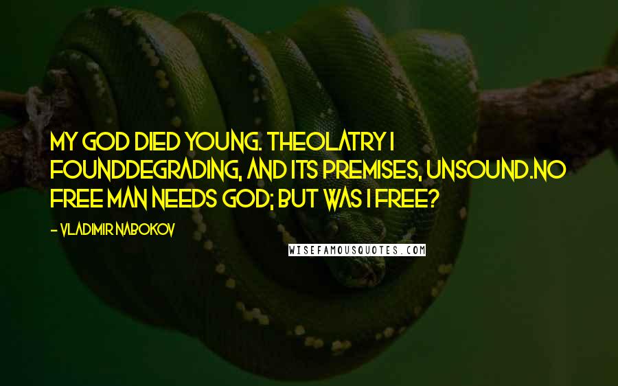 Vladimir Nabokov Quotes: My God died young. Theolatry i foundDegrading, and its premises, unsound.No free man needs God; but was I free?