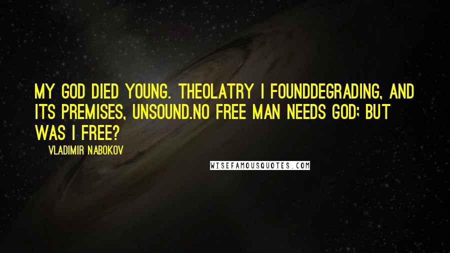 Vladimir Nabokov Quotes: My God died young. Theolatry i foundDegrading, and its premises, unsound.No free man needs God; but was I free?