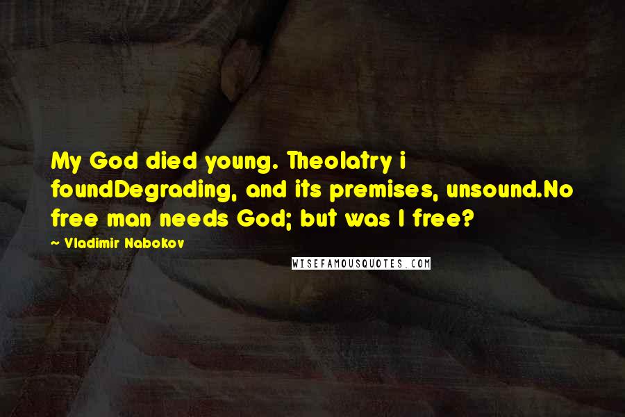 Vladimir Nabokov Quotes: My God died young. Theolatry i foundDegrading, and its premises, unsound.No free man needs God; but was I free?