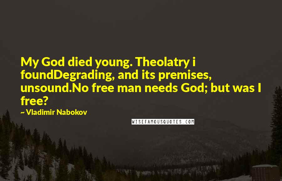 Vladimir Nabokov Quotes: My God died young. Theolatry i foundDegrading, and its premises, unsound.No free man needs God; but was I free?