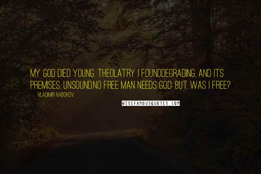 Vladimir Nabokov Quotes: My God died young. Theolatry i foundDegrading, and its premises, unsound.No free man needs God; but was I free?