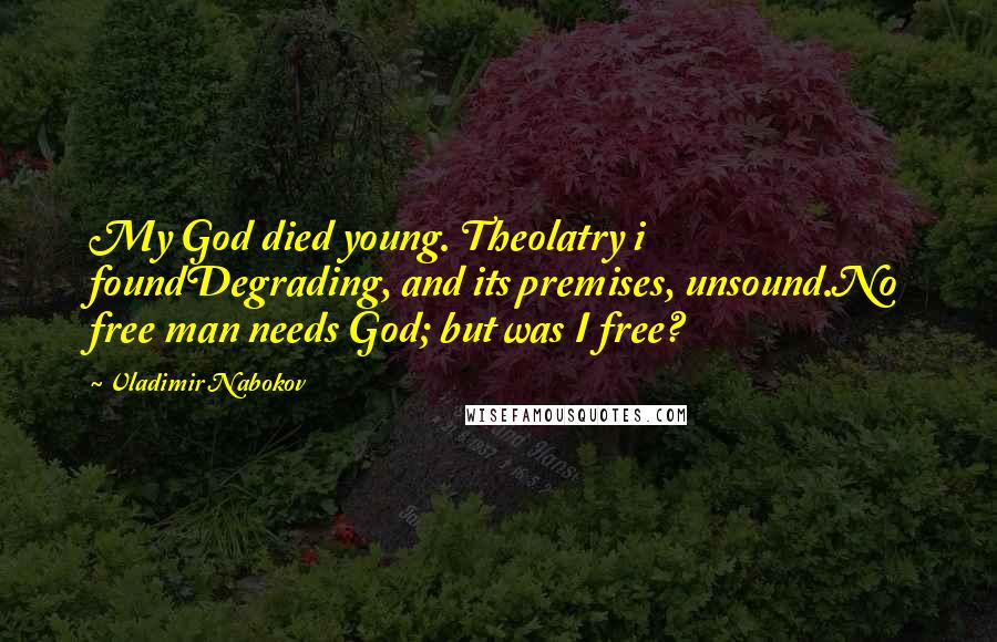 Vladimir Nabokov Quotes: My God died young. Theolatry i foundDegrading, and its premises, unsound.No free man needs God; but was I free?