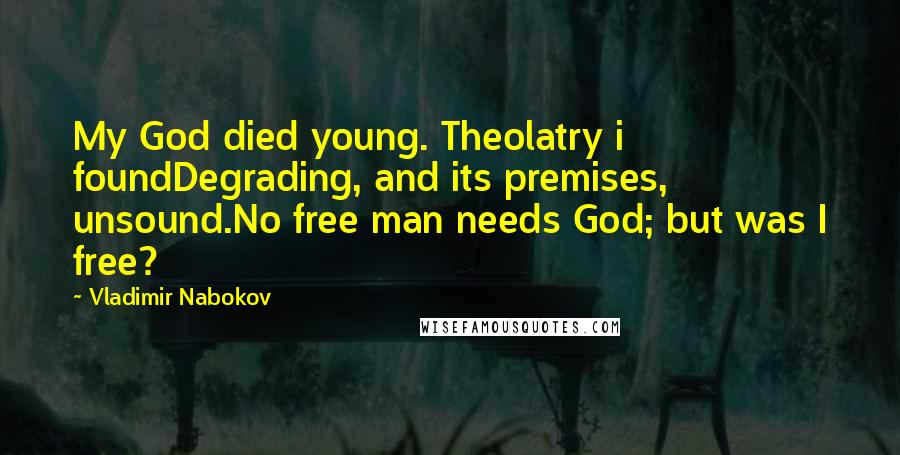 Vladimir Nabokov Quotes: My God died young. Theolatry i foundDegrading, and its premises, unsound.No free man needs God; but was I free?