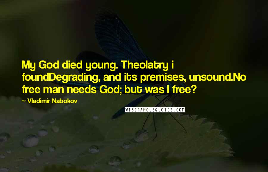 Vladimir Nabokov Quotes: My God died young. Theolatry i foundDegrading, and its premises, unsound.No free man needs God; but was I free?