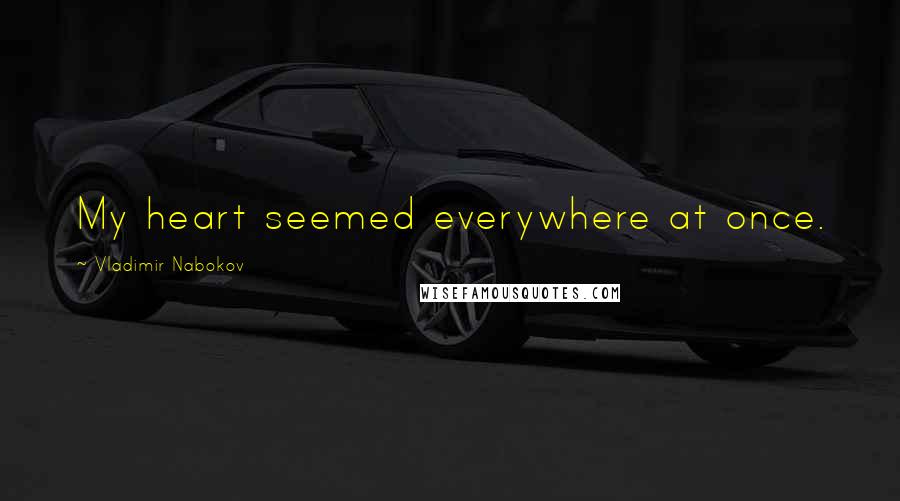 Vladimir Nabokov Quotes: My heart seemed everywhere at once.