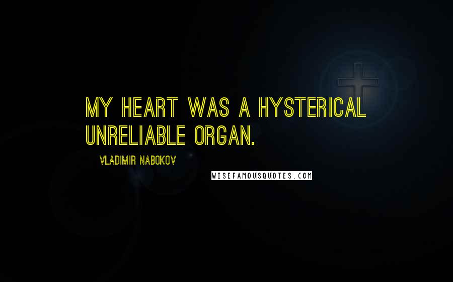 Vladimir Nabokov Quotes: My heart was a hysterical unreliable organ.
