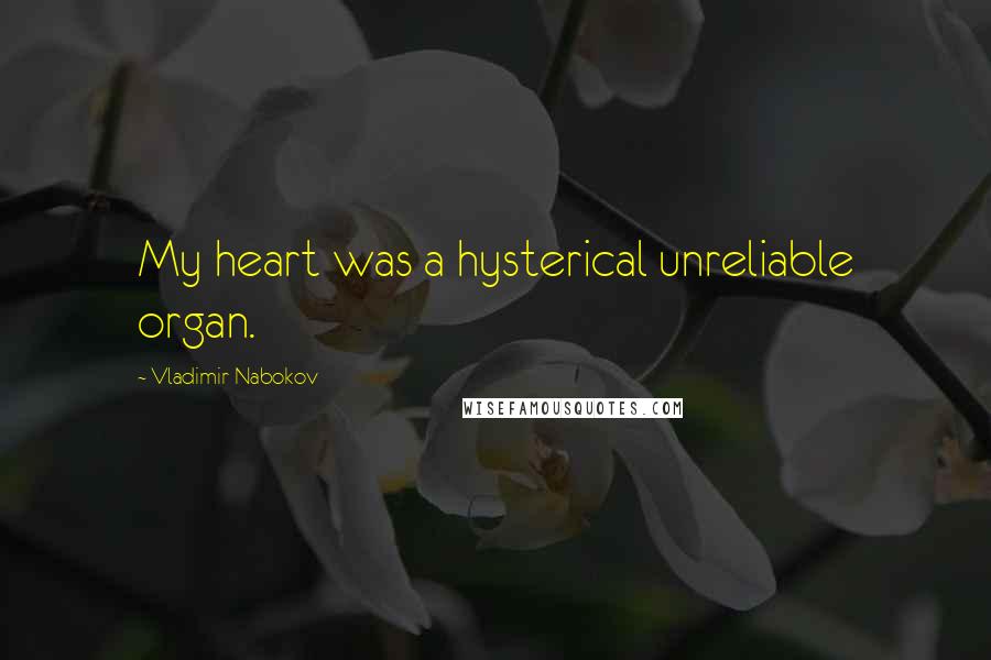 Vladimir Nabokov Quotes: My heart was a hysterical unreliable organ.