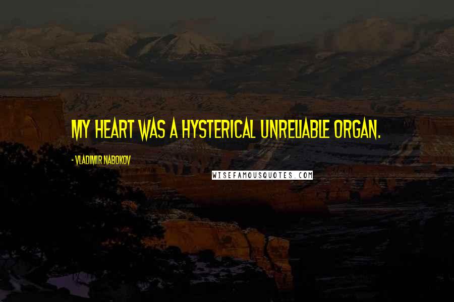 Vladimir Nabokov Quotes: My heart was a hysterical unreliable organ.