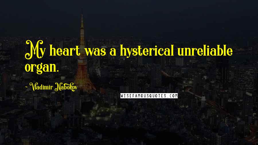 Vladimir Nabokov Quotes: My heart was a hysterical unreliable organ.