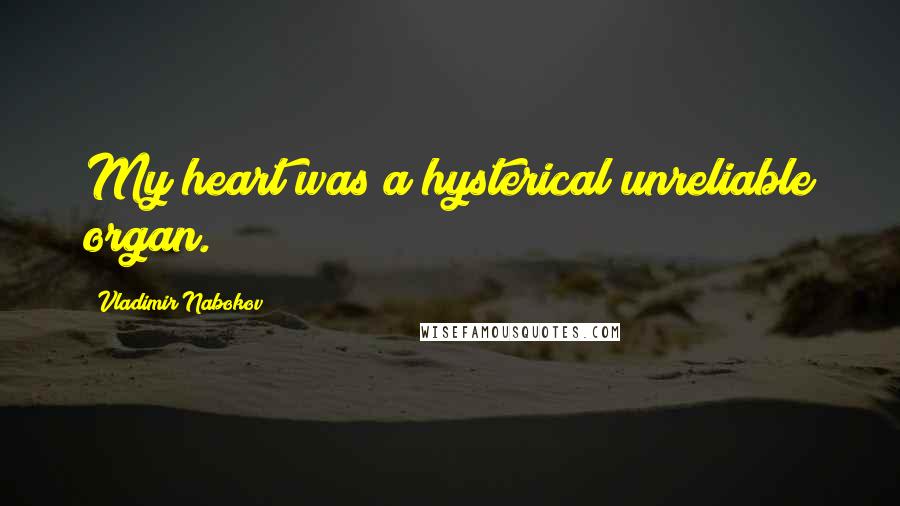 Vladimir Nabokov Quotes: My heart was a hysterical unreliable organ.