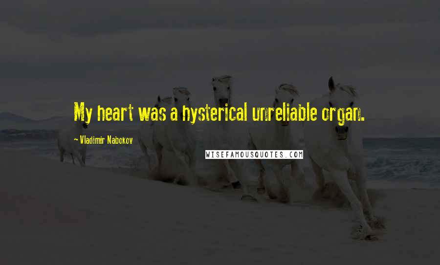 Vladimir Nabokov Quotes: My heart was a hysterical unreliable organ.