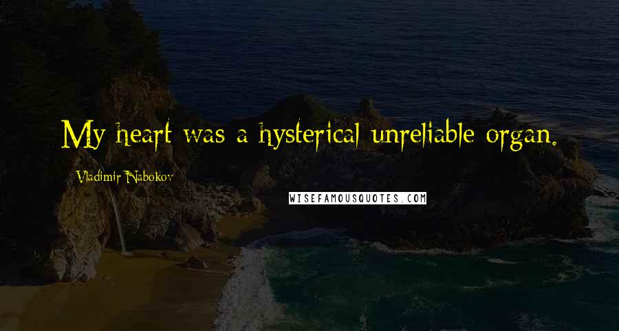 Vladimir Nabokov Quotes: My heart was a hysterical unreliable organ.