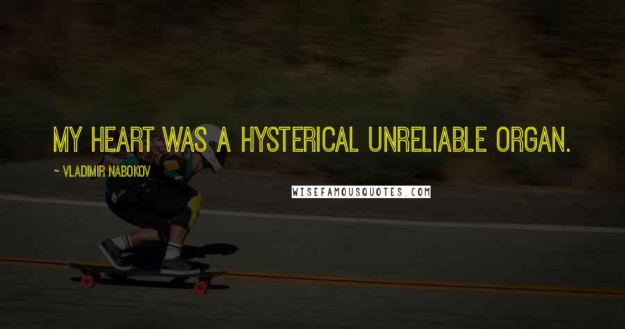Vladimir Nabokov Quotes: My heart was a hysterical unreliable organ.