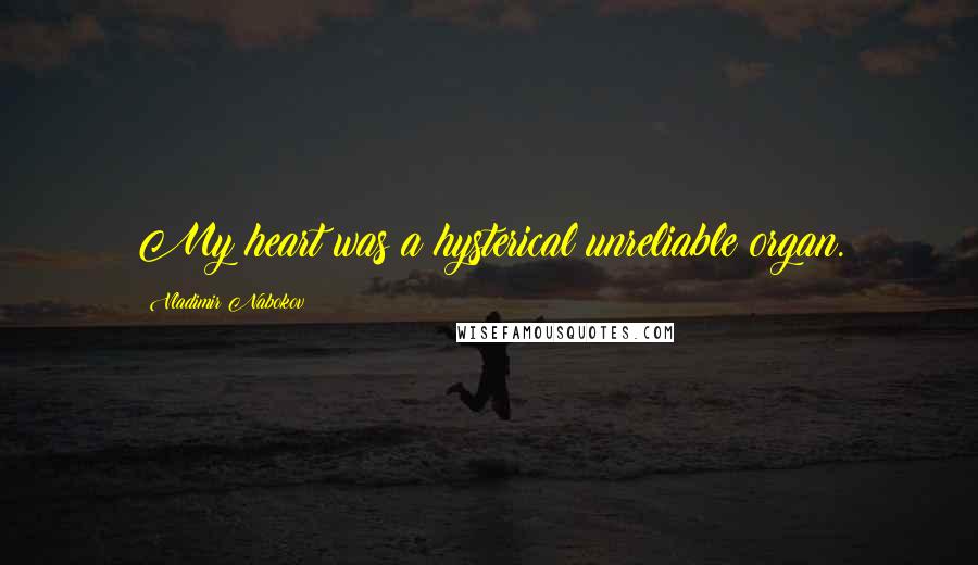 Vladimir Nabokov Quotes: My heart was a hysterical unreliable organ.
