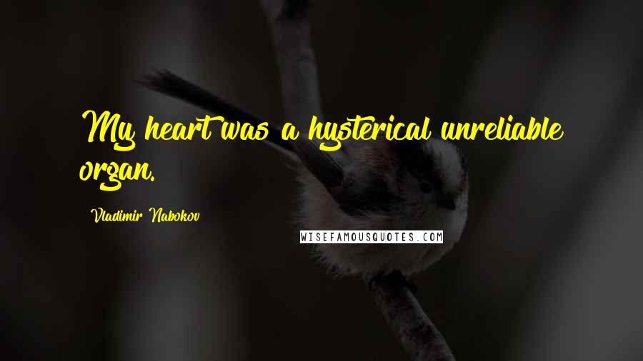 Vladimir Nabokov Quotes: My heart was a hysterical unreliable organ.