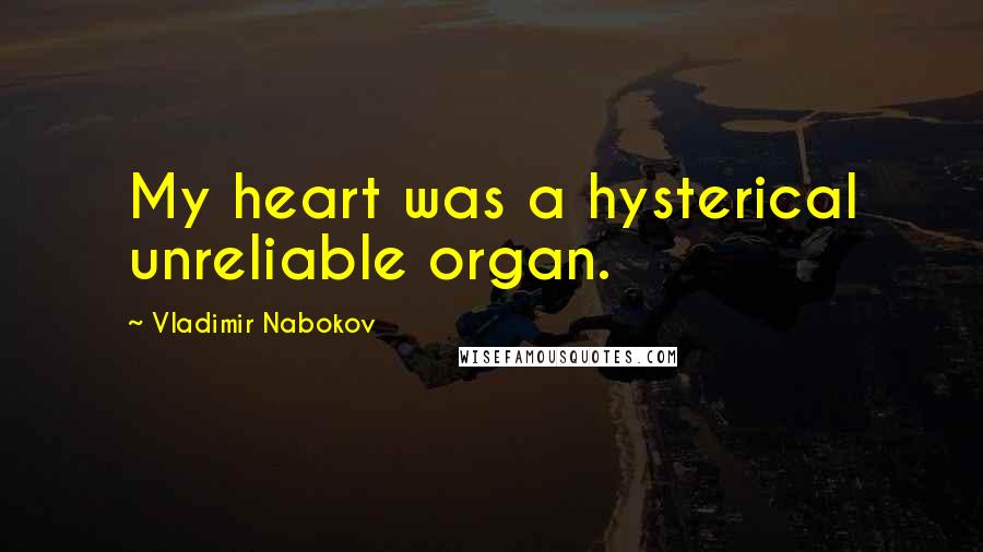 Vladimir Nabokov Quotes: My heart was a hysterical unreliable organ.