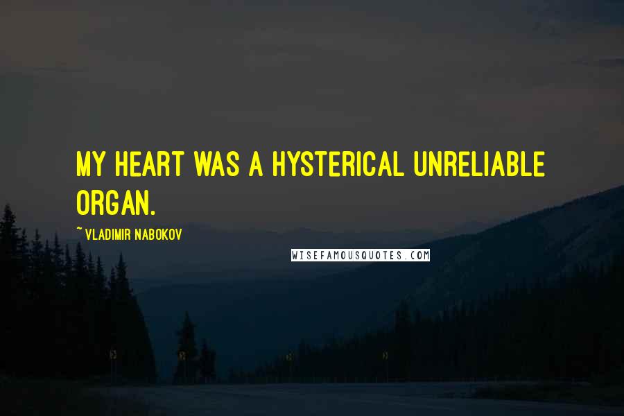 Vladimir Nabokov Quotes: My heart was a hysterical unreliable organ.