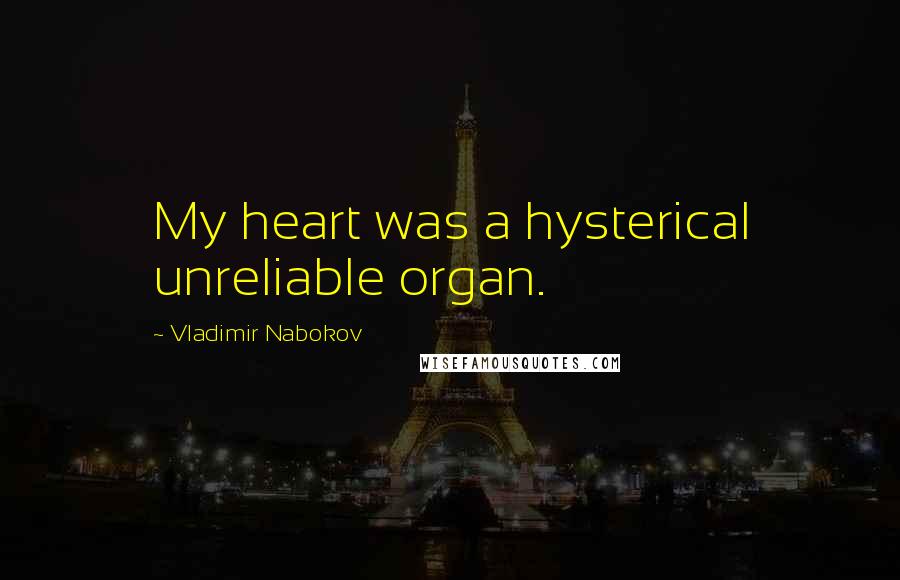 Vladimir Nabokov Quotes: My heart was a hysterical unreliable organ.