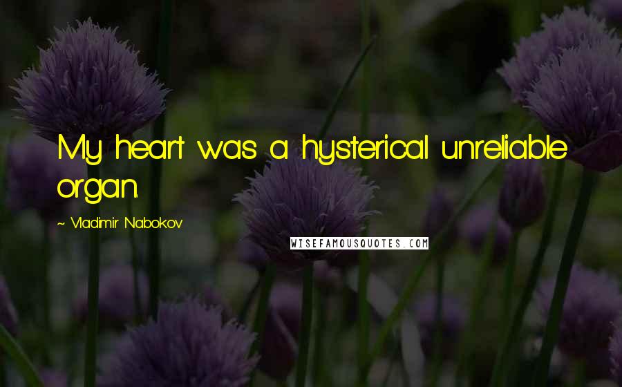 Vladimir Nabokov Quotes: My heart was a hysterical unreliable organ.