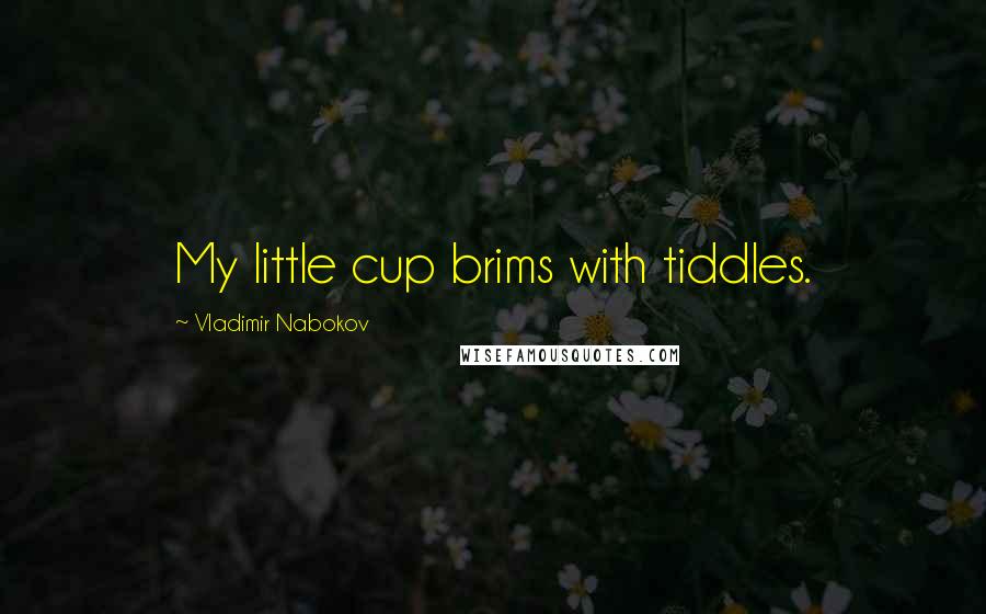 Vladimir Nabokov Quotes: My little cup brims with tiddles.