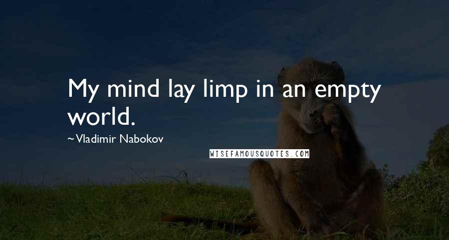 Vladimir Nabokov Quotes: My mind lay limp in an empty world.