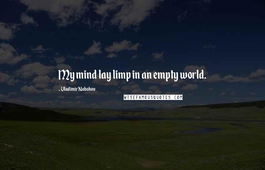 Vladimir Nabokov Quotes: My mind lay limp in an empty world.