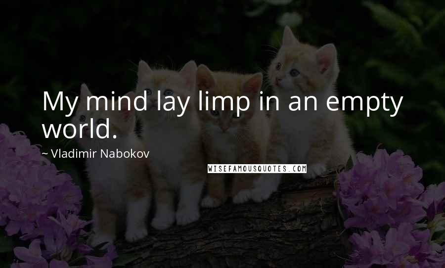 Vladimir Nabokov Quotes: My mind lay limp in an empty world.