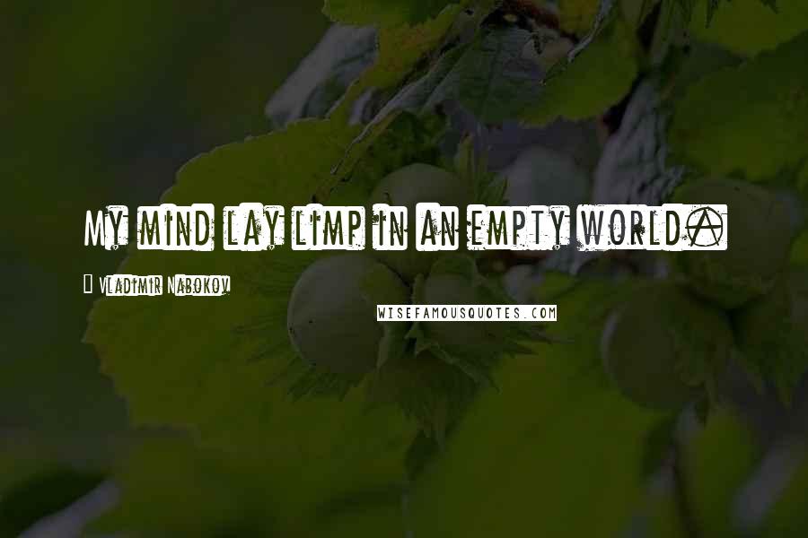 Vladimir Nabokov Quotes: My mind lay limp in an empty world.