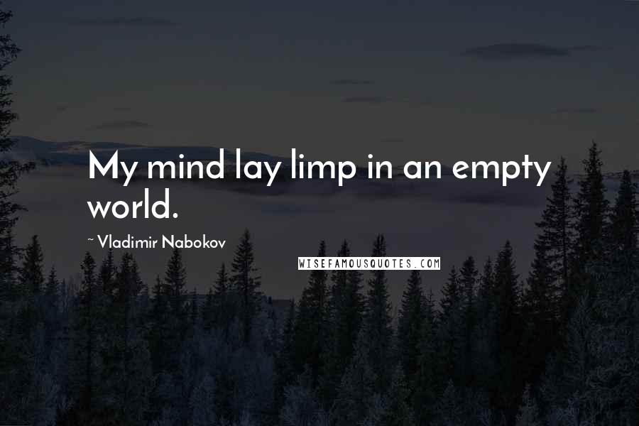 Vladimir Nabokov Quotes: My mind lay limp in an empty world.