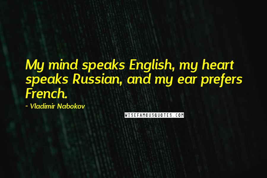 Vladimir Nabokov Quotes: My mind speaks English, my heart speaks Russian, and my ear prefers French.