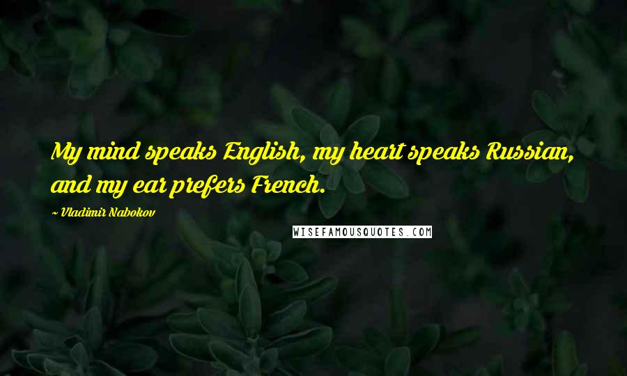 Vladimir Nabokov Quotes: My mind speaks English, my heart speaks Russian, and my ear prefers French.