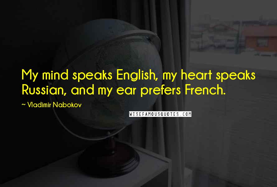 Vladimir Nabokov Quotes: My mind speaks English, my heart speaks Russian, and my ear prefers French.