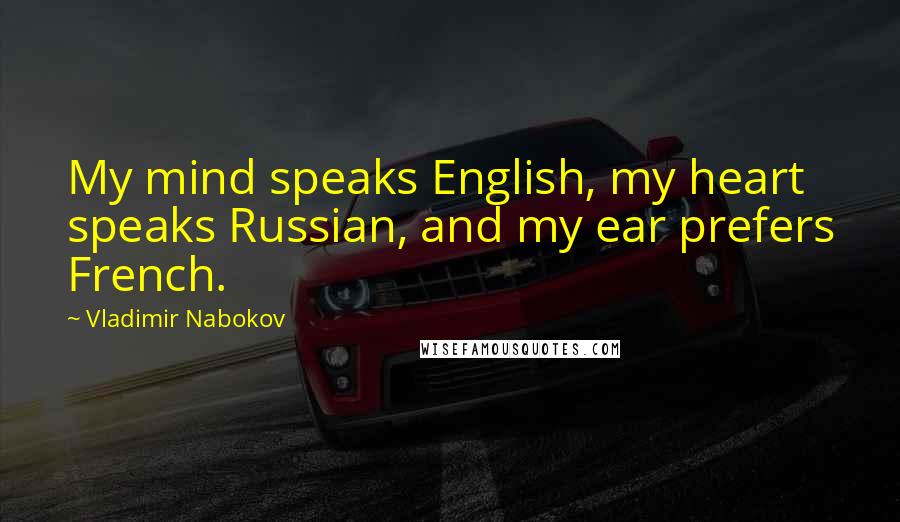 Vladimir Nabokov Quotes: My mind speaks English, my heart speaks Russian, and my ear prefers French.