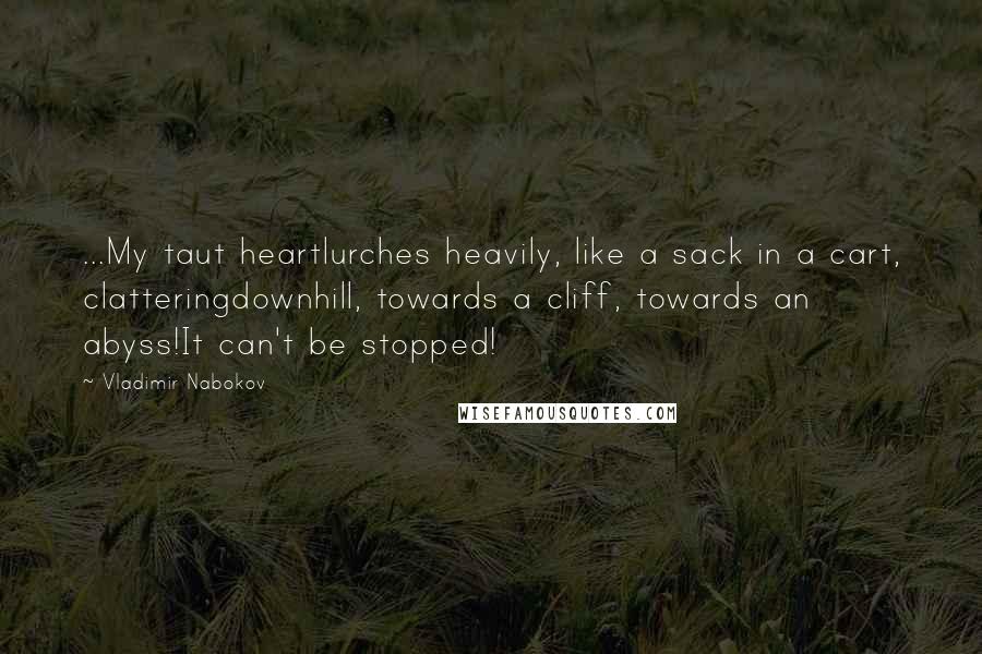 Vladimir Nabokov Quotes: ...My taut heartlurches heavily, like a sack in a cart, clatteringdownhill, towards a cliff, towards an abyss!It can't be stopped!