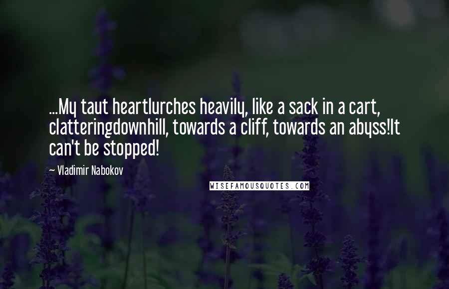 Vladimir Nabokov Quotes: ...My taut heartlurches heavily, like a sack in a cart, clatteringdownhill, towards a cliff, towards an abyss!It can't be stopped!