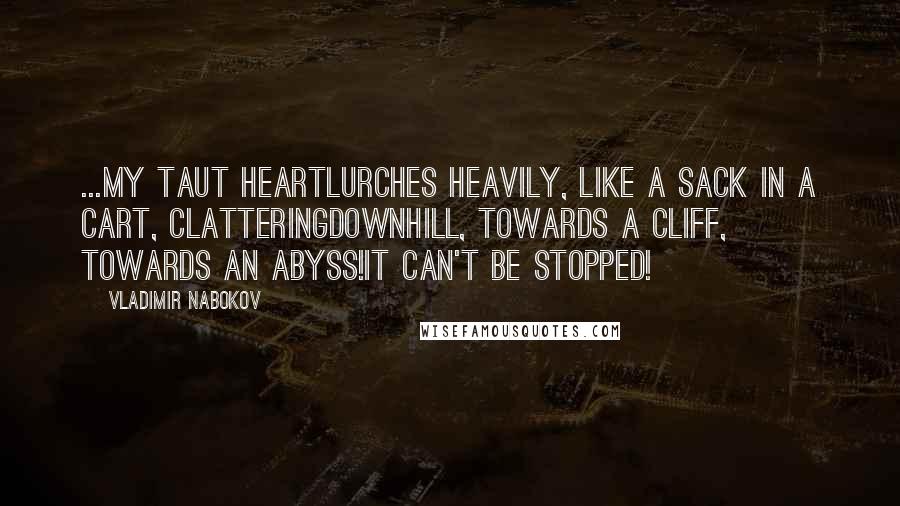 Vladimir Nabokov Quotes: ...My taut heartlurches heavily, like a sack in a cart, clatteringdownhill, towards a cliff, towards an abyss!It can't be stopped!