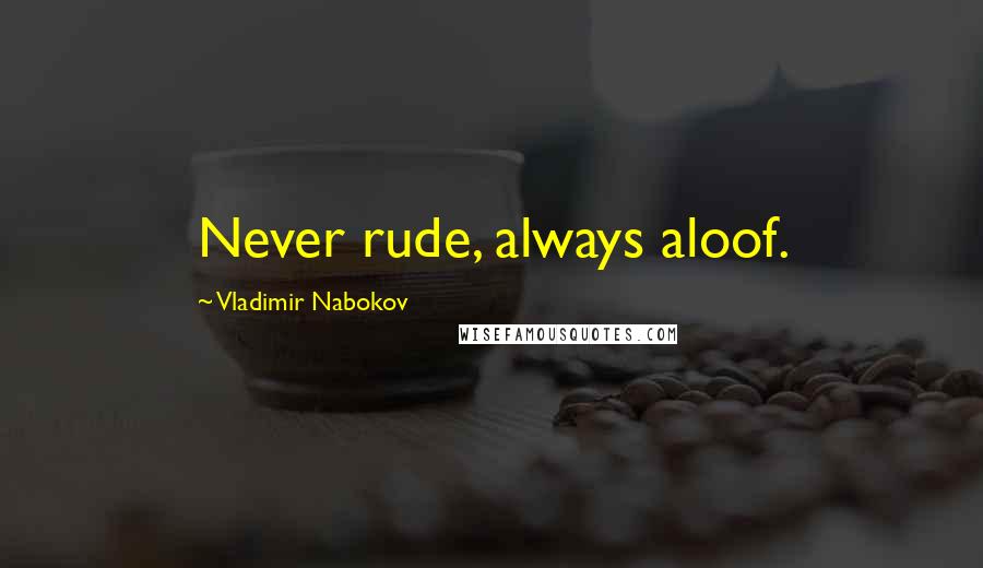 Vladimir Nabokov Quotes: Never rude, always aloof.