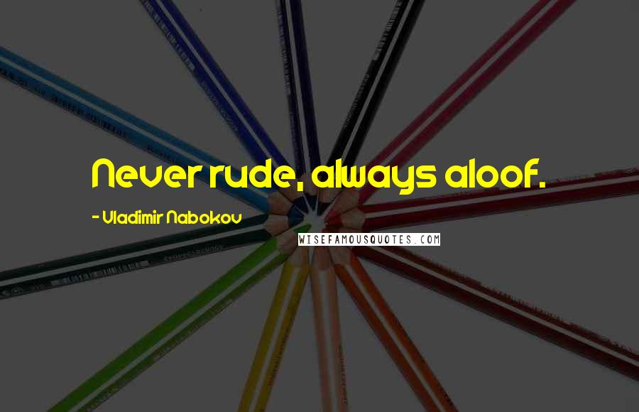Vladimir Nabokov Quotes: Never rude, always aloof.